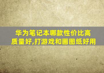 华为笔记本哪款性价比高 质量好,打游戏和画图纸好用